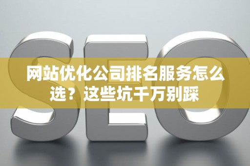 网站优化公司排名服务怎么选？这些坑千万别踩