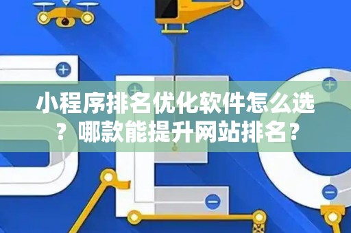 小程序排名优化软件怎么选？哪款能提升网站排名？