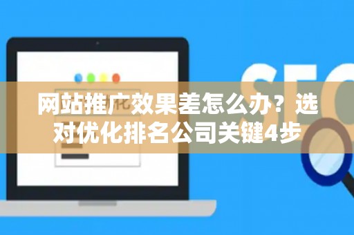 网站推广效果差怎么办？选对优化排名公司关键4步