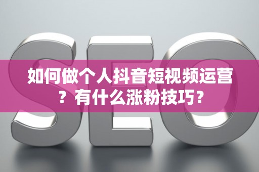 如何做个人抖音短视频运营？有什么涨粉技巧？