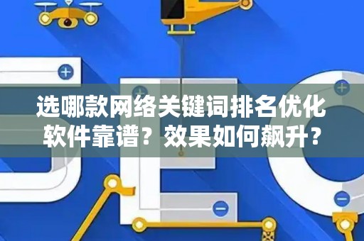 选哪款网络关键词排名优化软件靠谱？效果如何飙升？