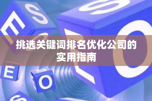 挑选关键词排名优化公司的实用指南
