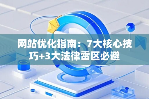 网站优化指南：7大核心技巧+3大法律雷区必避
