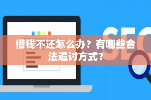 借钱不还怎么办？有哪些合法追讨方式？