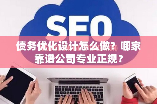 债务优化设计怎么做？哪家靠谱公司专业正规？