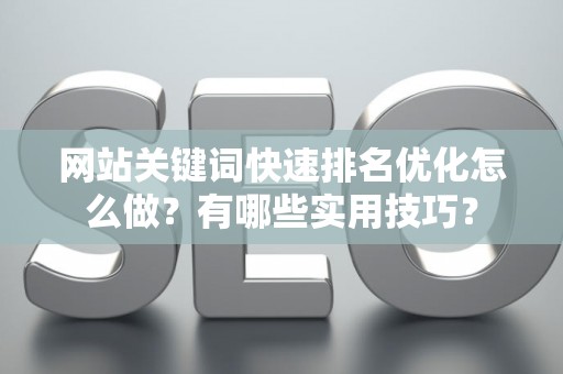 网站关键词快速排名优化怎么做？有哪些实用技巧？