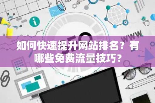 如何快速提升网站排名？有哪些免费流量技巧？