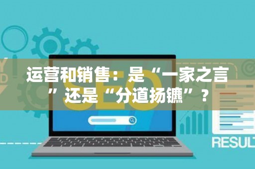 运营和销售：是“一家之言”还是“分道扬镳”？
