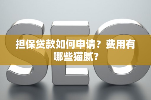 担保贷款如何申请?费用有哪些猫腻? 担保贷款如何申请?费用有哪些猫腻?