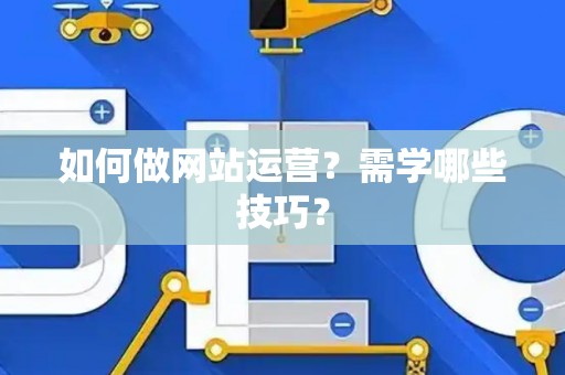 如何做网站运营？需学哪些技巧？