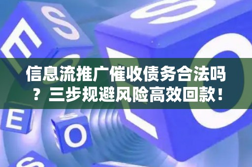 信息流推广催收债务合法吗？三步规避风险高效回款！