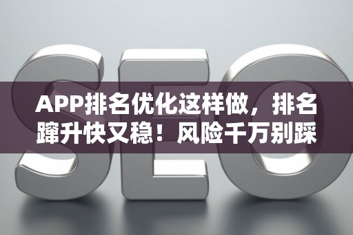 APP排名优化这样做,排名蹿升快又稳!风险千万别踩坑 APP排名优化这样做,排名蹿升快又稳!风险千万别踩坑