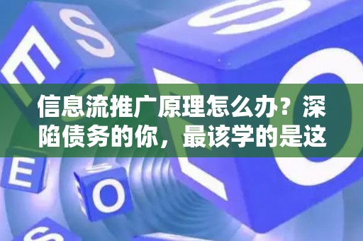 信息流推广原理怎么办？深陷债务的你，最该学的是这个！