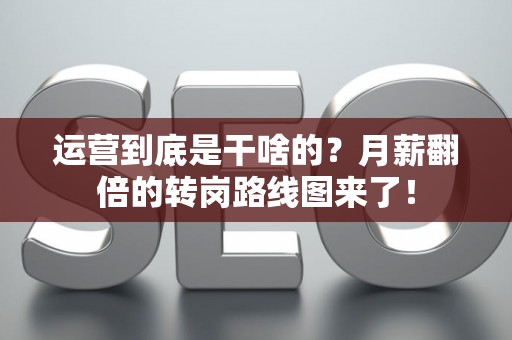 运营到底是干啥的？月薪翻倍的转岗路线图来了！
