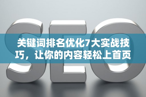 关键词排名优化7大实战技巧,让你的内容轻松上首页 关键词排名优化7大实战技巧,让你的内容轻松上首页
