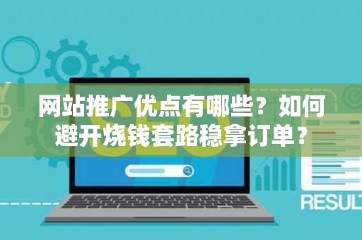 网站推广优点有哪些？如何避开烧钱套路稳拿订单？