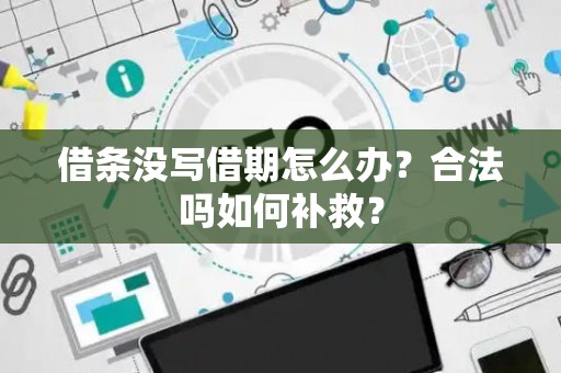 借条没写借期怎么办？合法吗如何补救？
