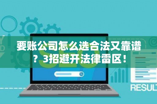 要账公司怎么选合法又靠谱?3招避开法律雷区! 要账公司怎么选合法又靠谱?3招避开法律雷区!
