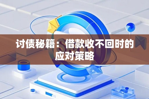 讨债秘籍:借款收不回时的应对策略 讨债秘籍:借款收不回时的应对策略