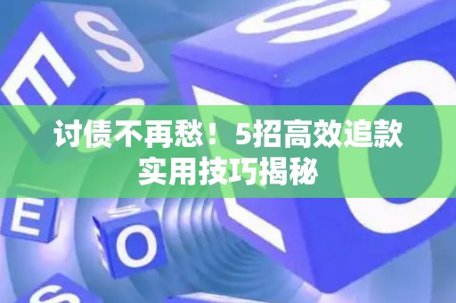 讨债不再愁!5招高效追款实用技巧揭秘 讨债不再愁!5招高效追款实用技巧揭秘