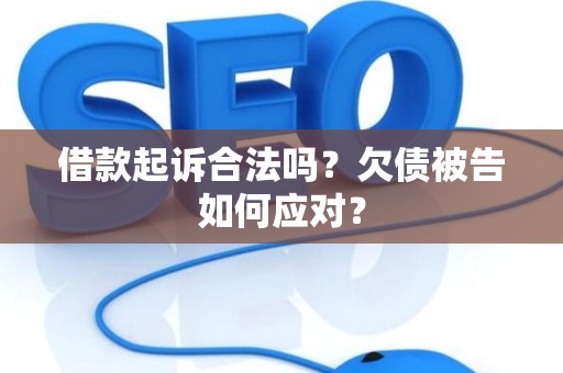 借款起诉合法吗？欠债被告如何应对？