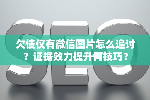 欠债仅有微信图片怎么追讨?证据效力提升何技巧? 欠债仅有微信图片怎么追讨?证据效力提升何技巧?