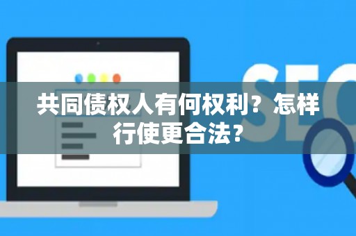 共同债权人有何权利？怎样行使更合法？