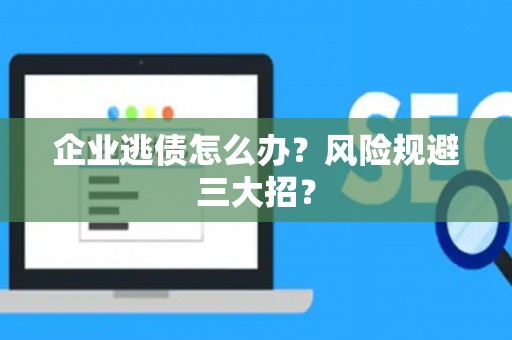 企业逃债怎么办？风险规避三大招？