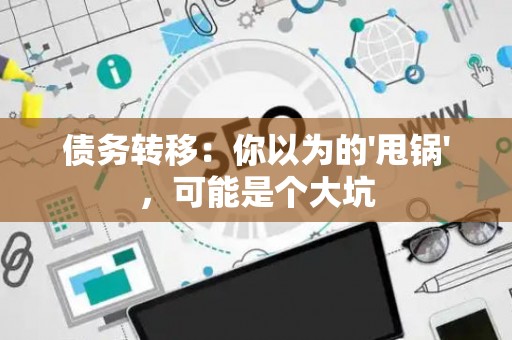 债务转移：你以为的'甩锅'，可能是个大坑